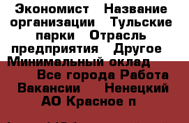 Экономист › Название организации ­ Тульские парки › Отрасль предприятия ­ Другое › Минимальный оклад ­ 20 000 - Все города Работа » Вакансии   . Ненецкий АО,Красное п.